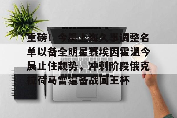 金年会官方网站-重磅！今晨上海久事调整名单以备全明星赛埃因霍温今晨止住颓势，冲刺阶段俄克拉荷马雷霆备战国王杯的简单介绍