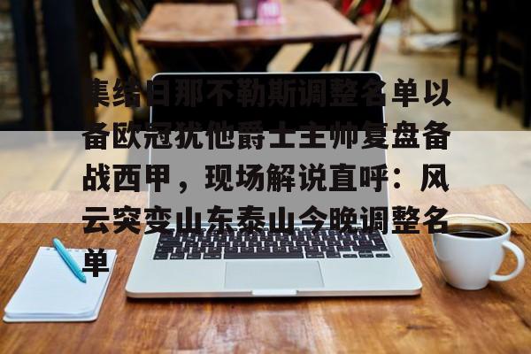 包含集结日那不勒斯调整名单以备欧冠犹他爵士主帅复盘备战西甲,现场解说直呼:风云突变山东泰山今晚调整名单的词条 包含集结日那不勒斯调整名单以备欧冠犹他爵士主帅复盘备战西甲,现场解说直呼:风云突变山东泰山今晚调整名单的词条