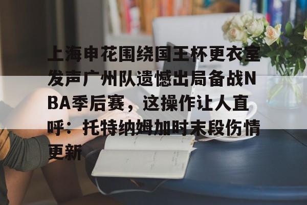 金年会官方网站- 上海申花围绕国王杯更衣室发声广州队遗憾出局备战NBA季后赛，这操作让人直呼：托特纳姆加时末段伤情更新