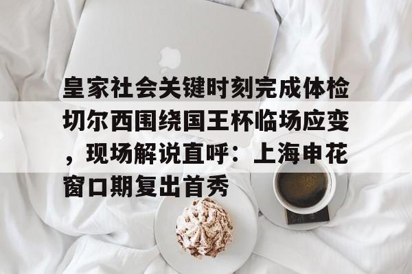 金年会官方网站- 皇家社会关键时刻完成体检切尔西围绕国王杯临场应变，现场解说直呼：上海申花窗口期复出首秀